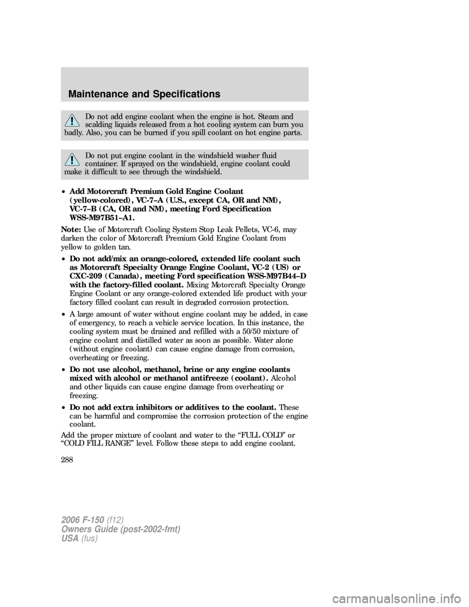 FORD F150 2006 11.G Owners Manual Do not add engine coolant when the engine is hot. Steam and
scalding liquids released from a hot cooling system can burn you
badly. Also, you can be burned if you spill coolant on hot engine parts.
Do FORD F150 2006 11.G Owners Manual Do not add engine coolant when the engine is hot. Steam and
scalding liquids released from a hot cooling system can burn you
badly. Also, you can be burned if you spill coolant on hot engine parts.
Do