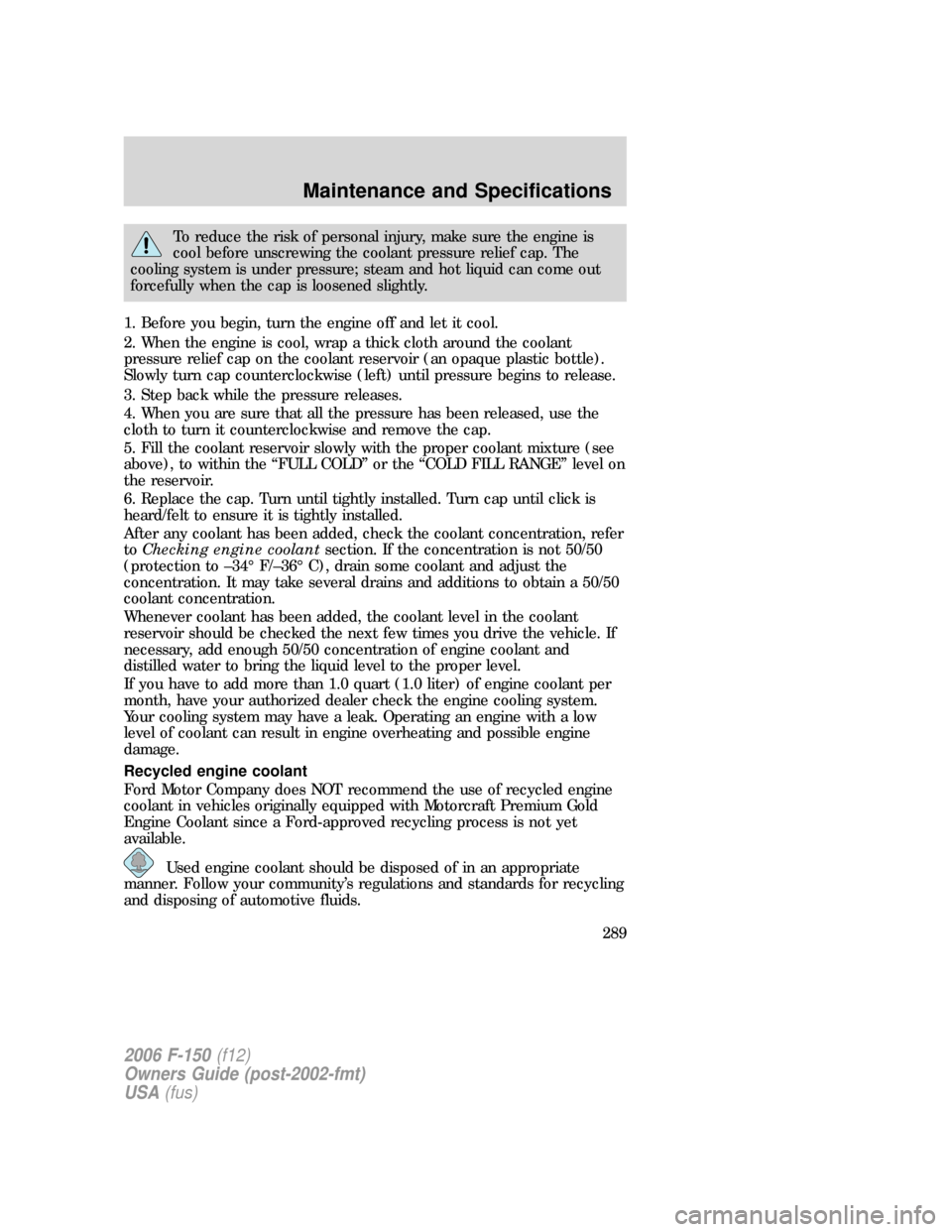 FORD F150 2006 11.G Owners Manual To reduce the risk of personal injury, make sure the engine is
cool before unscrewing the coolant pressure relief cap. The
cooling system is under pressure; steam and hot liquid can come out
forcefull FORD F150 2006 11.G Owners Manual To reduce the risk of personal injury, make sure the engine is
cool before unscrewing the coolant pressure relief cap. The
cooling system is under pressure; steam and hot liquid can come out
forcefull
