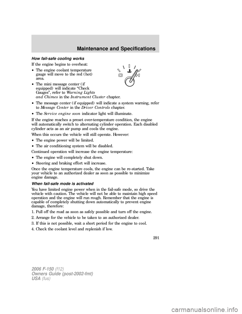 FORD F150 2006 11.G Owners Manual How fail-safe cooling works
If the engine begins to overheat:
•The engine coolant temperature
gauge will move to the red (hot)
area.
•The mini message center (if
equipped) will indicate “Check
G