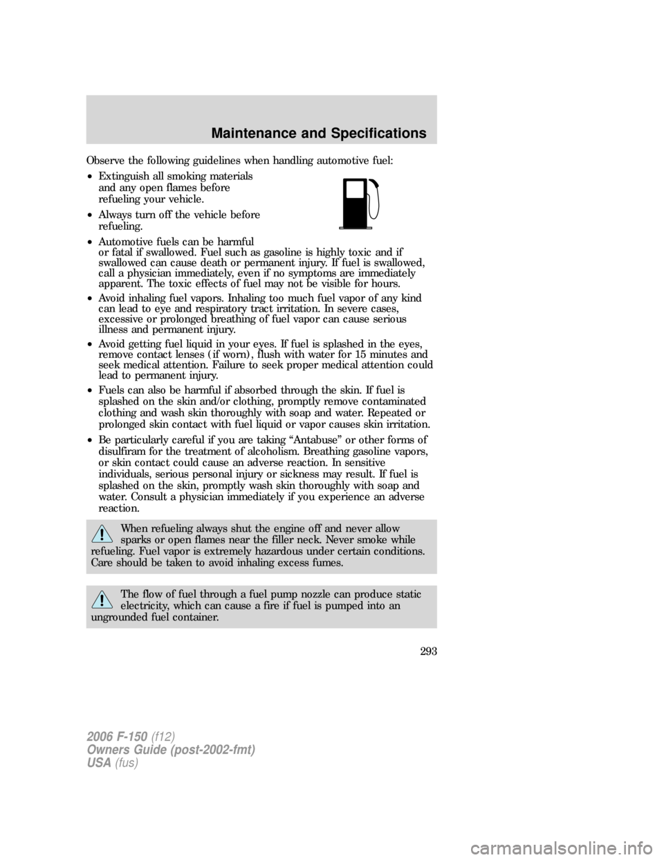 FORD F150 2006 11.G Owners Manual Observe the following guidelines when handling automotive fuel:
•Extinguish all smoking materials
and any open flames before
refueling your vehicle.
•Always turn off the vehicle before
refueling.
