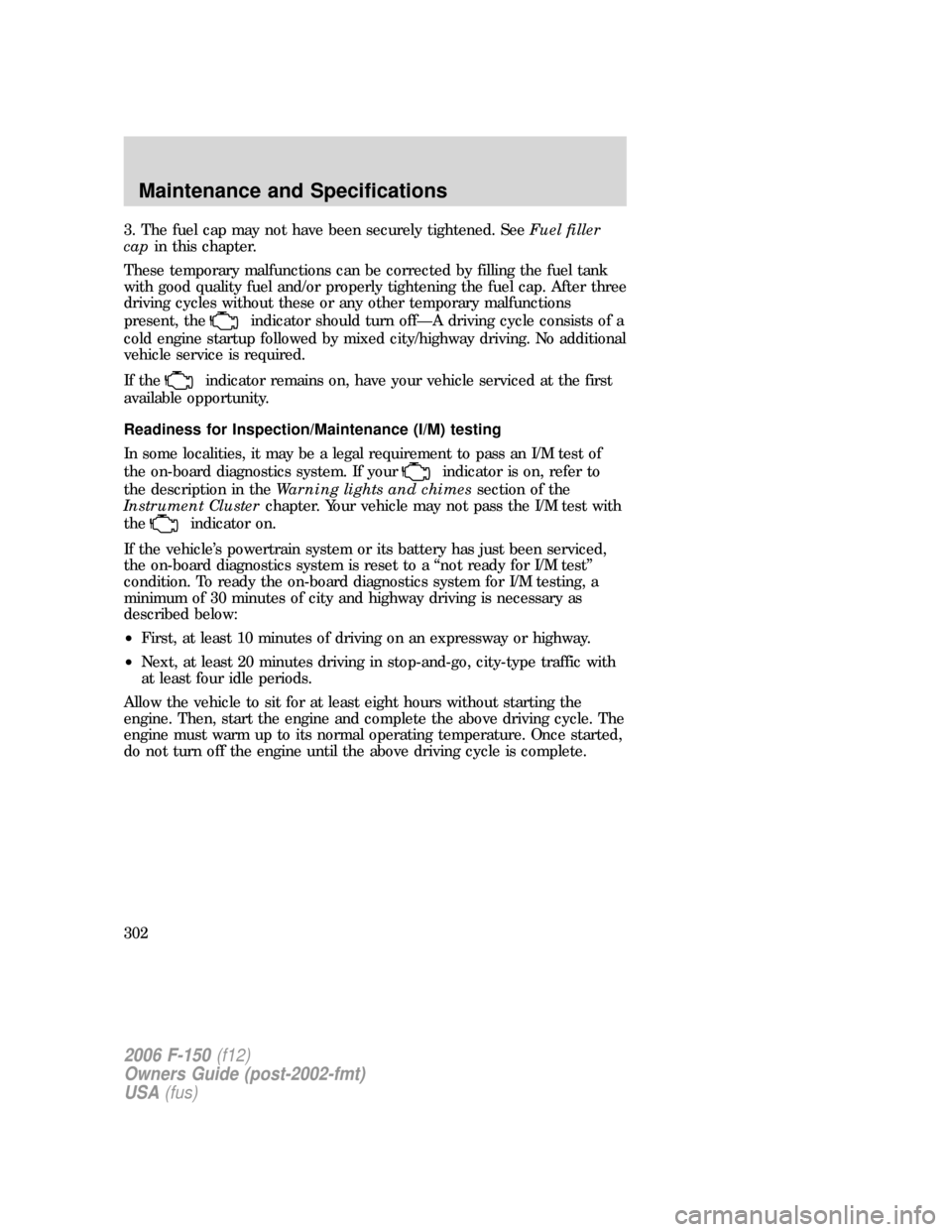 FORD F150 2006 11.G Owners Manual 3. The fuel cap may not have been securely tightened. SeeFuel filler
capin this chapter.
These temporary malfunctions can be corrected by filling the fuel tank
with good quality fuel and/or properly t