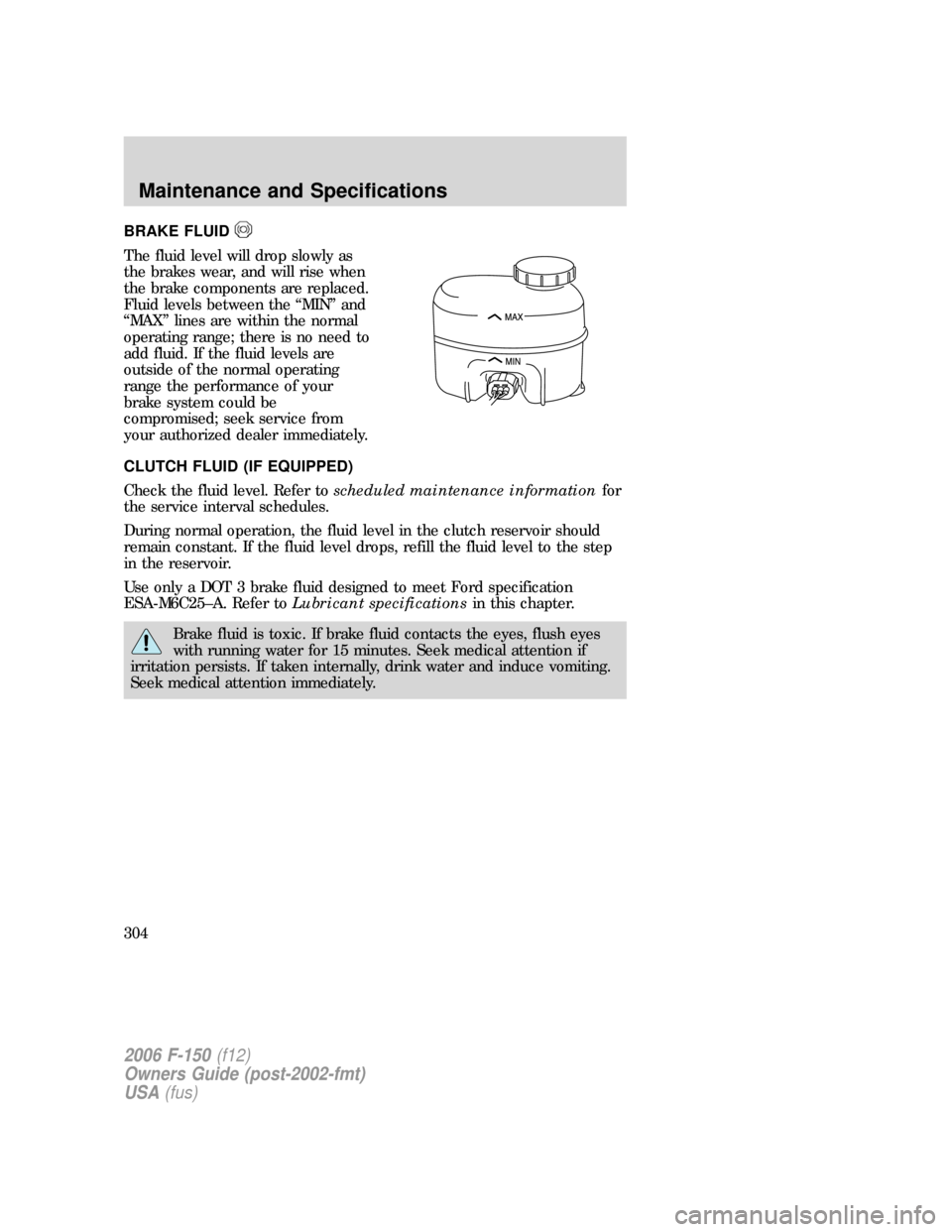 FORD F150 2006 11.G Owners Manual BRAKE FLUID
The fluid level will drop slowly as
the brakes wear, and will rise when
the brake components are replaced.
Fluid levels between the “MIN” and
“MAX” lines are within the normal
oper
