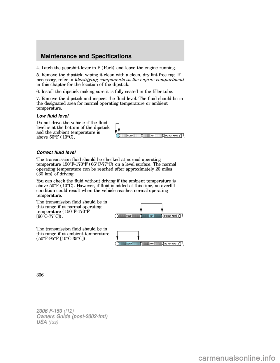 FORD F150 2006 11.G Owners Manual 4. Latch the gearshift lever in P (Park) and leave the engine running.
5. Remove the dipstick, wiping it clean with a clean, dry lint free rag. If
necessary, refer toIdentifying components in the engi