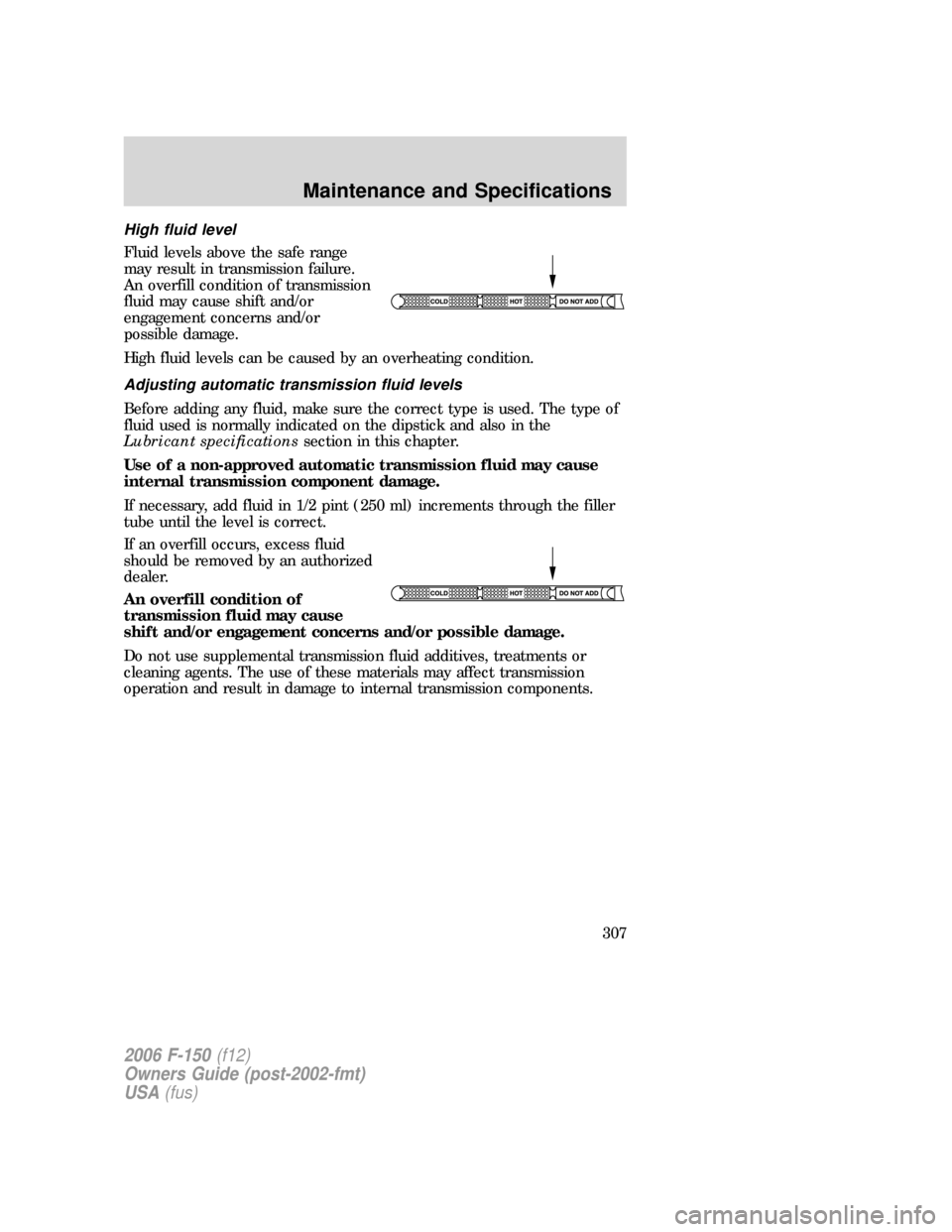FORD F150 2006 11.G Owners Manual High fluid level
Fluid levels above the safe range
may result in transmission failure.
An overfill condition of transmission
fluid may cause shift and/or
engagement concerns and/or
possible damage.
Hi