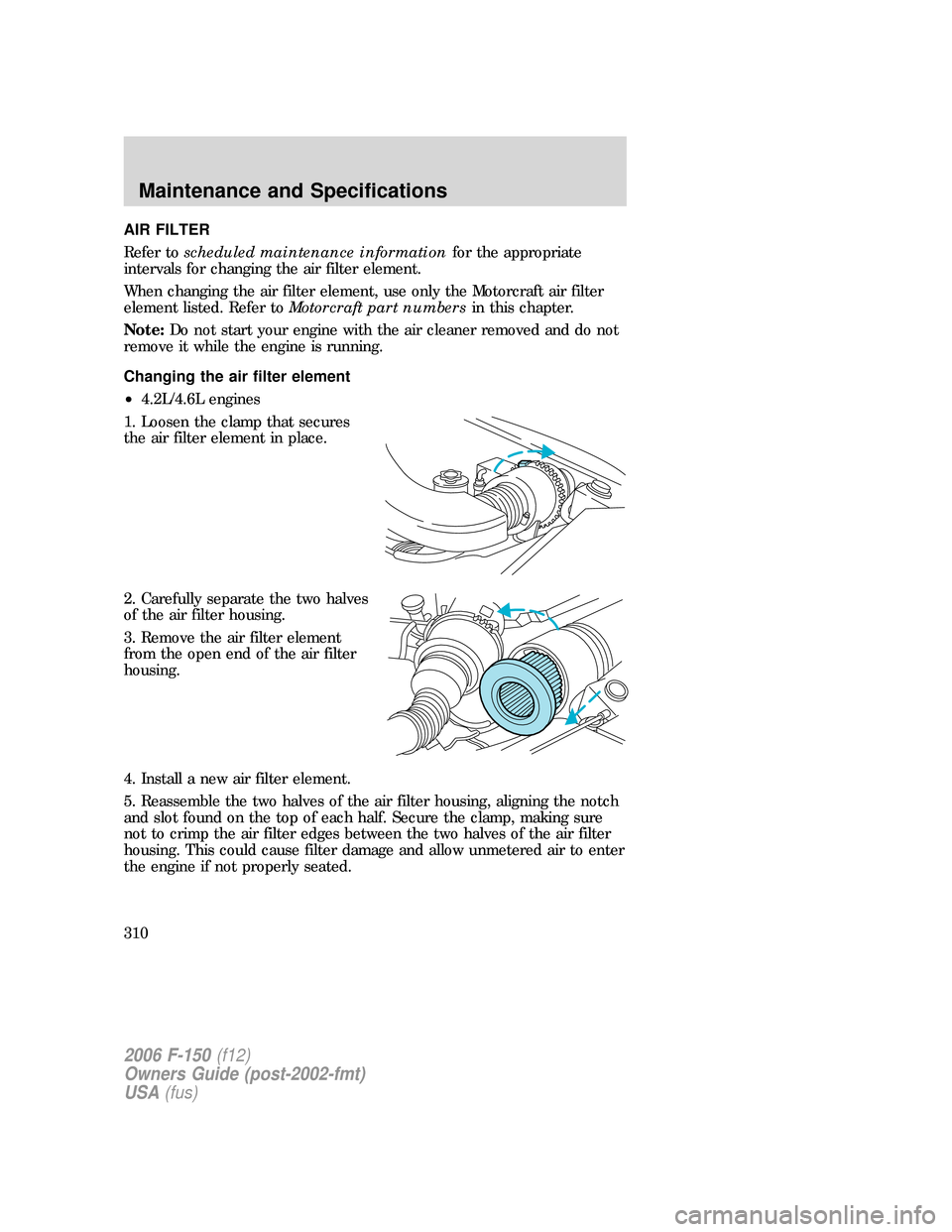 FORD F150 2006 11.G Owners Manual AIR FILTER
Refer toscheduled maintenance informationfor the appropriate
intervals for changing the air filter element.
When changing the air filter element, use only the Motorcraft air filter
element 