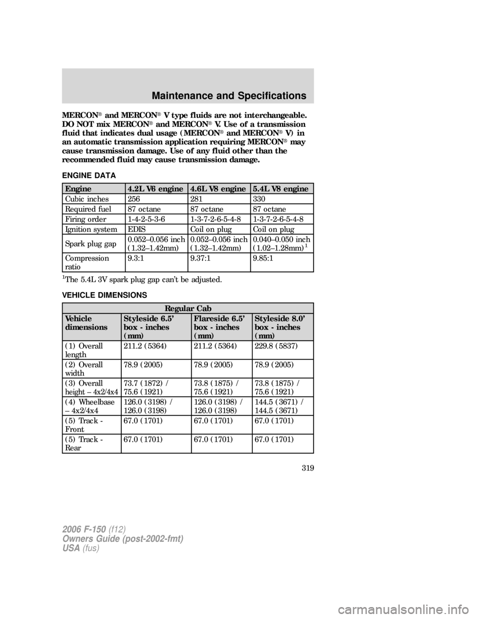 FORD F150 2006 11.G Owners Manual MERCONand MERCONV type fluids are not interchangeable.
DO NOT mix MERCONand MERCONV. Use of a transmission
fluid that indicates dual usage (MERCONand MERCONV) in
an automatic transmission applic