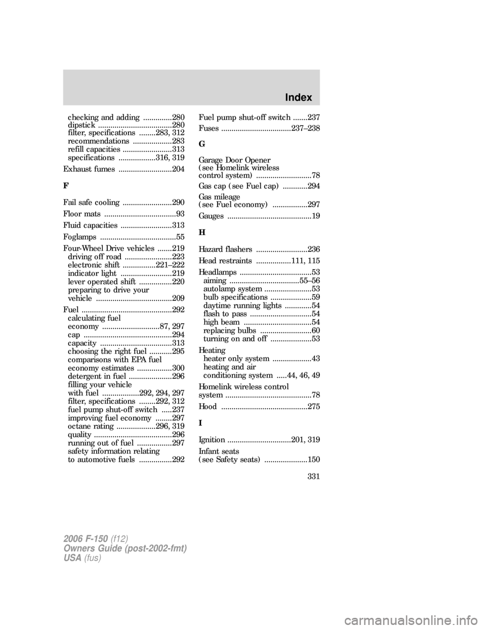 FORD F150 2006 11.G Owners Manual checking and adding ..............280
dipstick ....................................280
filter, specifications ........283, 312
recommendations ...................283
refill capacities ................
