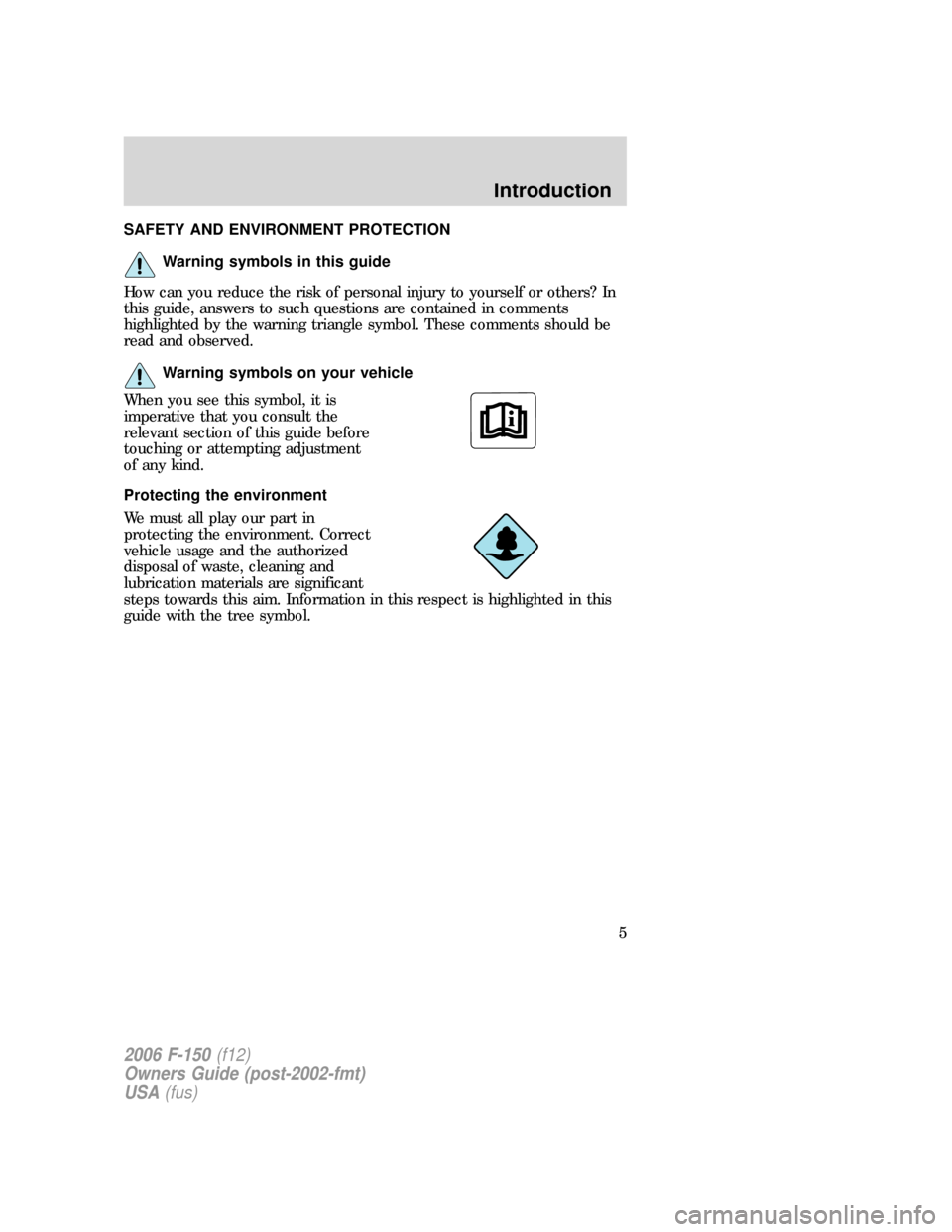 FORD F150 2006 11.G Owners Manual SAFETY AND ENVIRONMENT PROTECTION
Warning symbols in this guide
How can you reduce the risk of personal injury to yourself or others? In
this guide, answers to such questions are contained in comments FORD F150 2006 11.G Owners Manual SAFETY AND ENVIRONMENT PROTECTION
Warning symbols in this guide
How can you reduce the risk of personal injury to yourself or others? In
this guide, answers to such questions are contained in comments