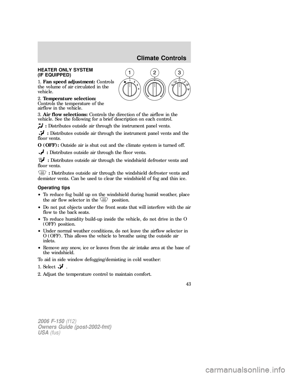 FORD F150 2006 11.G Service Manual HEATER ONLY SYSTEM
(IF EQUIPPED)
1.Fan speed adjustment:Controls
the volume of air circulated in the
vehicle.
2.Temperature selection:
Controls the temperature of the
airflow in the vehicle.
3.Air flo FORD F150 2006 11.G Service Manual HEATER ONLY SYSTEM
(IF EQUIPPED)
1.Fan speed adjustment:Controls
the volume of air circulated in the
vehicle.
2.Temperature selection:
Controls the temperature of the
airflow in the vehicle.
3.Air flo