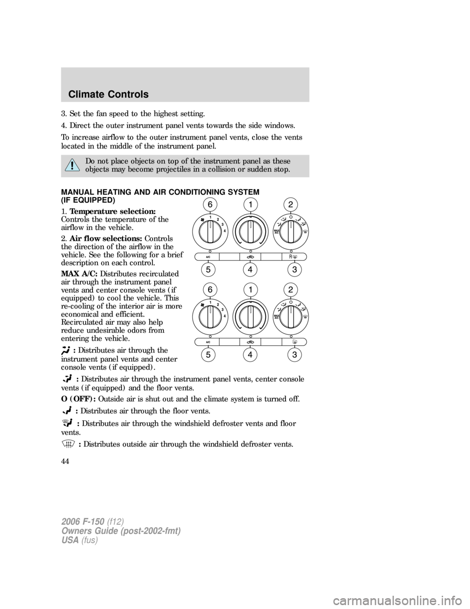 FORD F150 2006 11.G Service Manual 3. Set the fan speed to the highest setting.
4. Direct the outer instrument panel vents towards the side windows.
To increase airflow to the outer instrument panel vents, close the vents
located in th FORD F150 2006 11.G Service Manual 3. Set the fan speed to the highest setting.
4. Direct the outer instrument panel vents towards the side windows.
To increase airflow to the outer instrument panel vents, close the vents
located in th