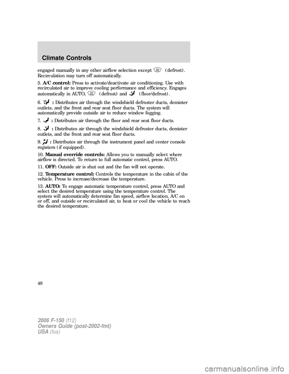 FORD F150 2006 11.G Service Manual engaged manually in any other airflow selection except(defrost).
Recirculation may turn off automatically.
5.A/C control:Press to activate/deactivate air conditioning. Use with
recirculated air to imp FORD F150 2006 11.G Service Manual engaged manually in any other airflow selection except(defrost).
Recirculation may turn off automatically.
5.A/C control:Press to activate/deactivate air conditioning. Use with
recirculated air to imp