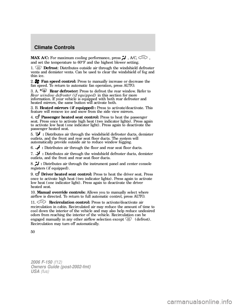 FORD F150 2006 11.G Service Manual MAX A/C:For maximum cooling performance, press, A/C,,
and set the temperature to 60°F and the highest blower setting.
1.
Defrost: Distributes outside air through the windshield defroster
vents and de FORD F150 2006 11.G Service Manual MAX A/C:For maximum cooling performance, press, A/C,,
and set the temperature to 60°F and the highest blower setting.
1.
Defrost: Distributes outside air through the windshield defroster
vents and de