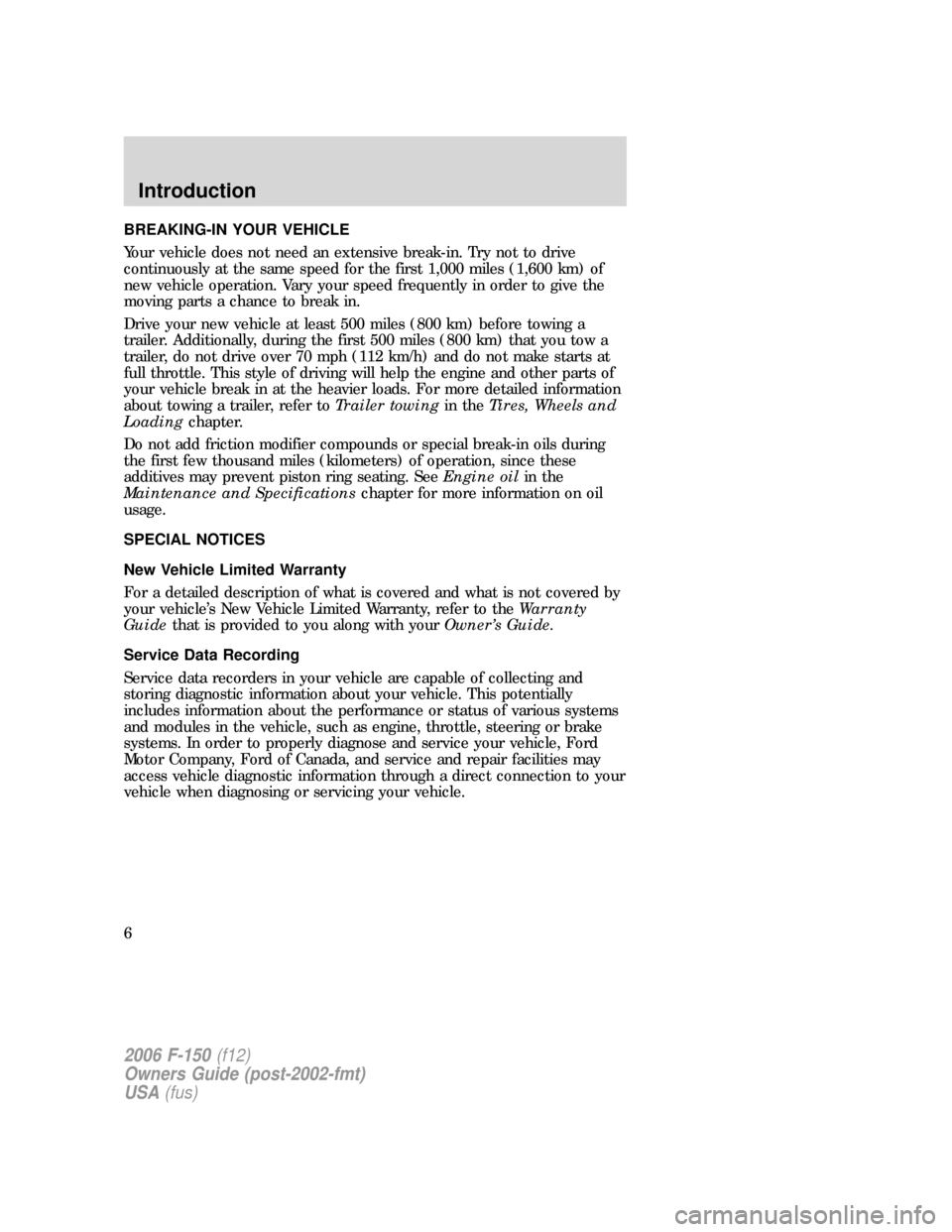 FORD F150 2006 11.G Owners Manual BREAKING-IN YOUR VEHICLE
Your vehicle does not need an extensive break-in. Try not to drive
continuously at the same speed for the first 1,000 miles (1,600 km) of
new vehicle operation. Vary your spee FORD F150 2006 11.G Owners Manual BREAKING-IN YOUR VEHICLE
Your vehicle does not need an extensive break-in. Try not to drive
continuously at the same speed for the first 1,000 miles (1,600 km) of
new vehicle operation. Vary your spee