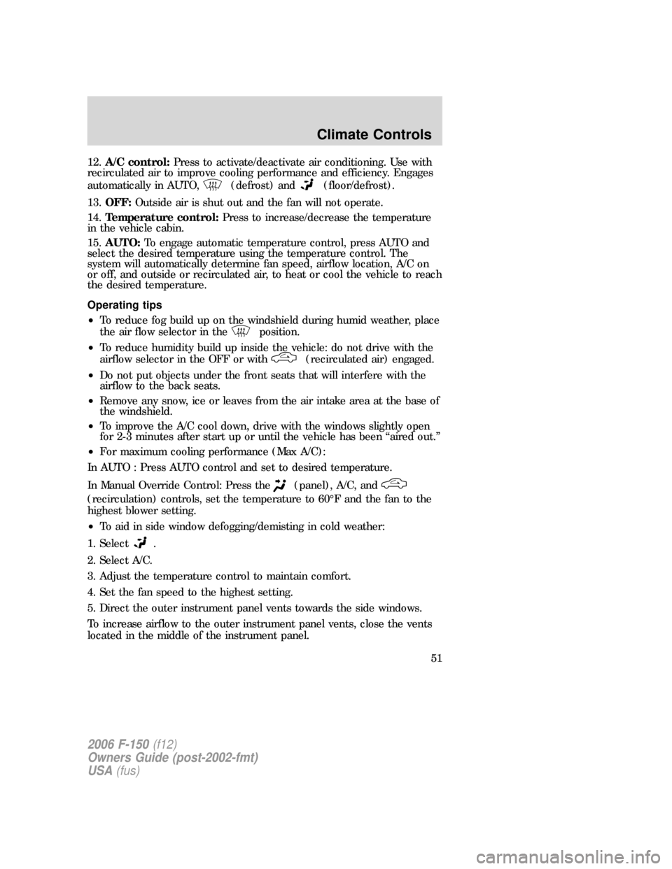 FORD F150 2006 11.G Workshop Manual 12.A/C control:Press to activate/deactivate air conditioning. Use with
recirculated air to improve cooling performance and efficiency. Engages
automatically in AUTO,
(defrost) and(floor/defrost).
13.O FORD F150 2006 11.G Workshop Manual 12.A/C control:Press to activate/deactivate air conditioning. Use with
recirculated air to improve cooling performance and efficiency. Engages
automatically in AUTO,
(defrost) and(floor/defrost).
13.O