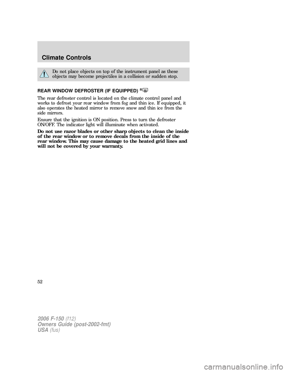FORD F150 2006 11.G Workshop Manual Do not place objects on top of the instrument panel as these
objects may become projectiles in a collision or sudden stop.
REAR WINDOW DEFROSTER (IF EQUIPPED)
R
The rear defroster control is located o FORD F150 2006 11.G Workshop Manual Do not place objects on top of the instrument panel as these
objects may become projectiles in a collision or sudden stop.
REAR WINDOW DEFROSTER (IF EQUIPPED)
R
The rear defroster control is located o
