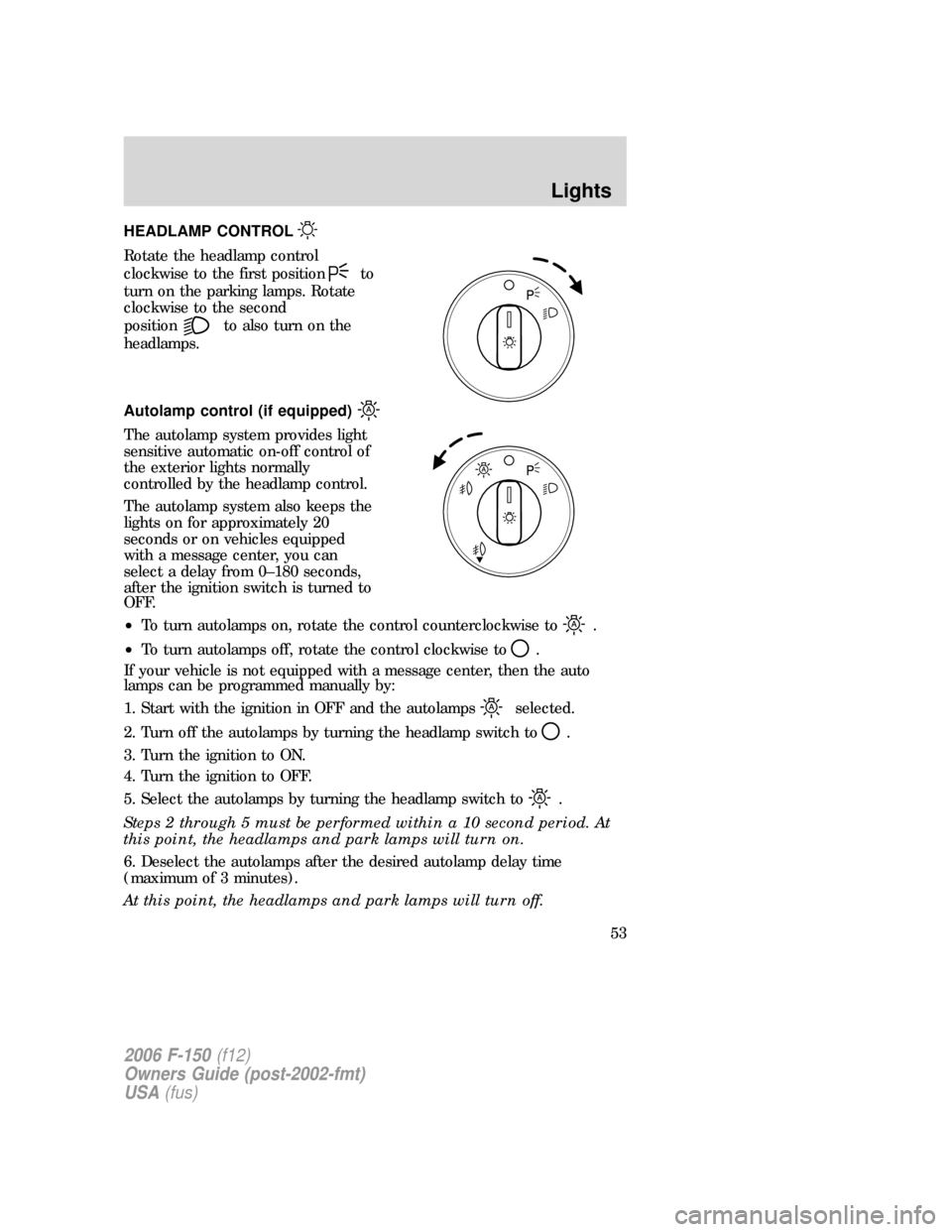 FORD F150 2006 11.G Owners Manual HEADLAMP CONTROL
Rotate the headlamp control
clockwise to the first position
to
turn on the parking lamps. Rotate
clockwise to the second
position
to also turn on the
headlamps.
Autolamp control (if e FORD F150 2006 11.G Owners Manual HEADLAMP CONTROL
Rotate the headlamp control
clockwise to the first position
to
turn on the parking lamps. Rotate
clockwise to the second
position
to also turn on the
headlamps.
Autolamp control (if e