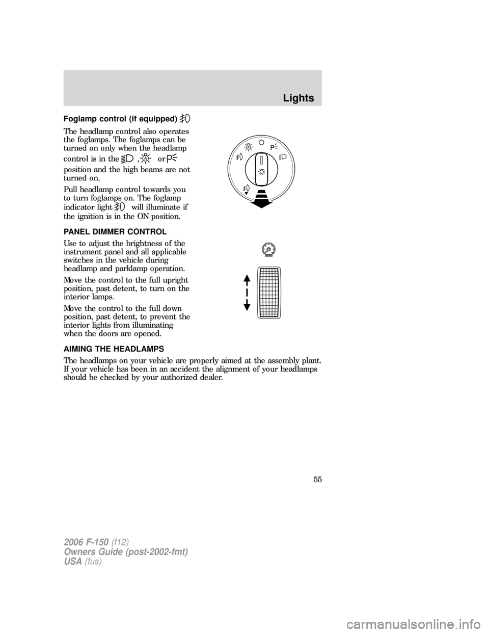 FORD F150 2006 11.G Workshop Manual Foglamp control (if equipped)
The headlamp control also operates
the foglamps. The foglamps can be
turned on only when the headlamp
control is in the
,or
position and the high beams are not
turned on. FORD F150 2006 11.G Workshop Manual Foglamp control (if equipped)
The headlamp control also operates
the foglamps. The foglamps can be
turned on only when the headlamp
control is in the
,or
position and the high beams are not
turned on.