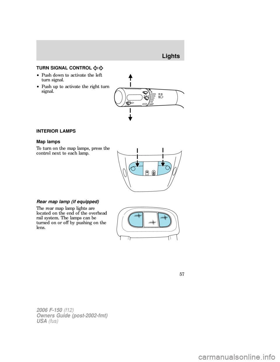 FORD F150 2006 11.G Workshop Manual TURN SIGNAL CONTROL
•Push down to activate the left
turn signal.
•Push up to activate the right turn
signal.
INTERIOR LAMPS
Map lamps
To turn on the map lamps, press the
control next to each lamp. FORD F150 2006 11.G Workshop Manual TURN SIGNAL CONTROL
•Push down to activate the left
turn signal.
•Push up to activate the right turn
signal.
INTERIOR LAMPS
Map lamps
To turn on the map lamps, press the
control next to each lamp.