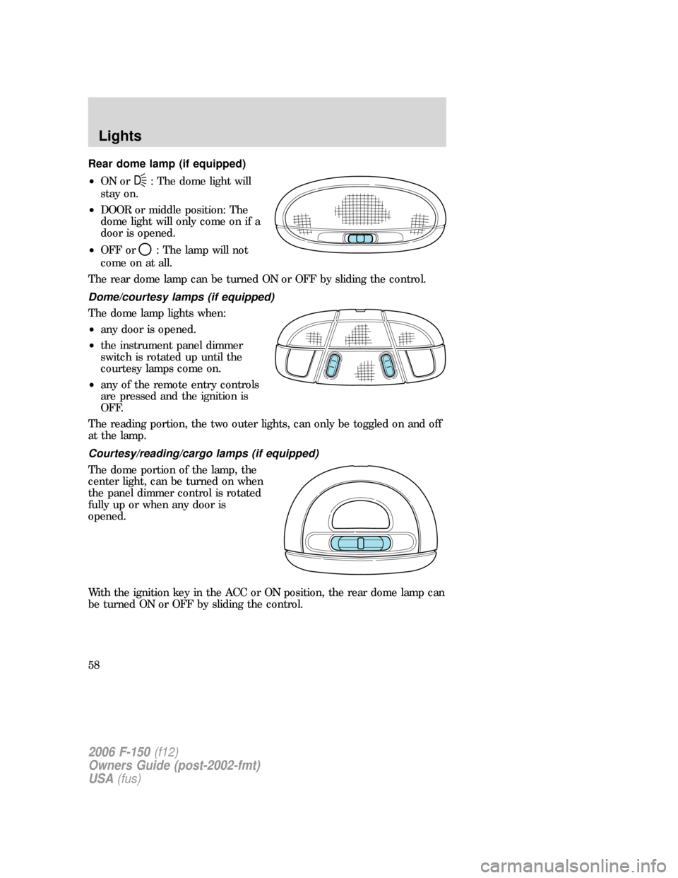 FORD F150 2006 11.G Workshop Manual Rear dome lamp (if equipped)
•ON or
D: The dome light will
stay on.
•DOOR or middle position: The
dome light will only come on if a
door is opened.
•OFF or
: The lamp will not
come on at all.
Th FORD F150 2006 11.G Workshop Manual Rear dome lamp (if equipped)
•ON or
D: The dome light will
stay on.
•DOOR or middle position: The
dome light will only come on if a
door is opened.
•OFF or
: The lamp will not
come on at all.
Th