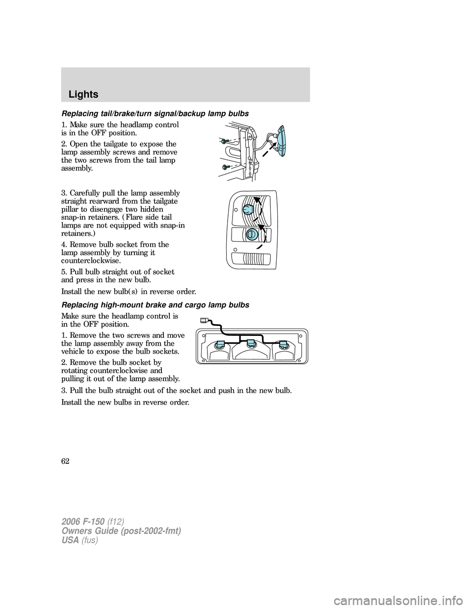 FORD F150 2006 11.G Owners Manual Replacing tail/brake/turn signal/backup lamp bulbs
1. Make sure the headlamp control
is in the OFF position.
2. Open the tailgate to expose the
lamp assembly screws and remove
the two screws from the FORD F150 2006 11.G Owners Manual Replacing tail/brake/turn signal/backup lamp bulbs
1. Make sure the headlamp control
is in the OFF position.
2. Open the tailgate to expose the
lamp assembly screws and remove
the two screws from the