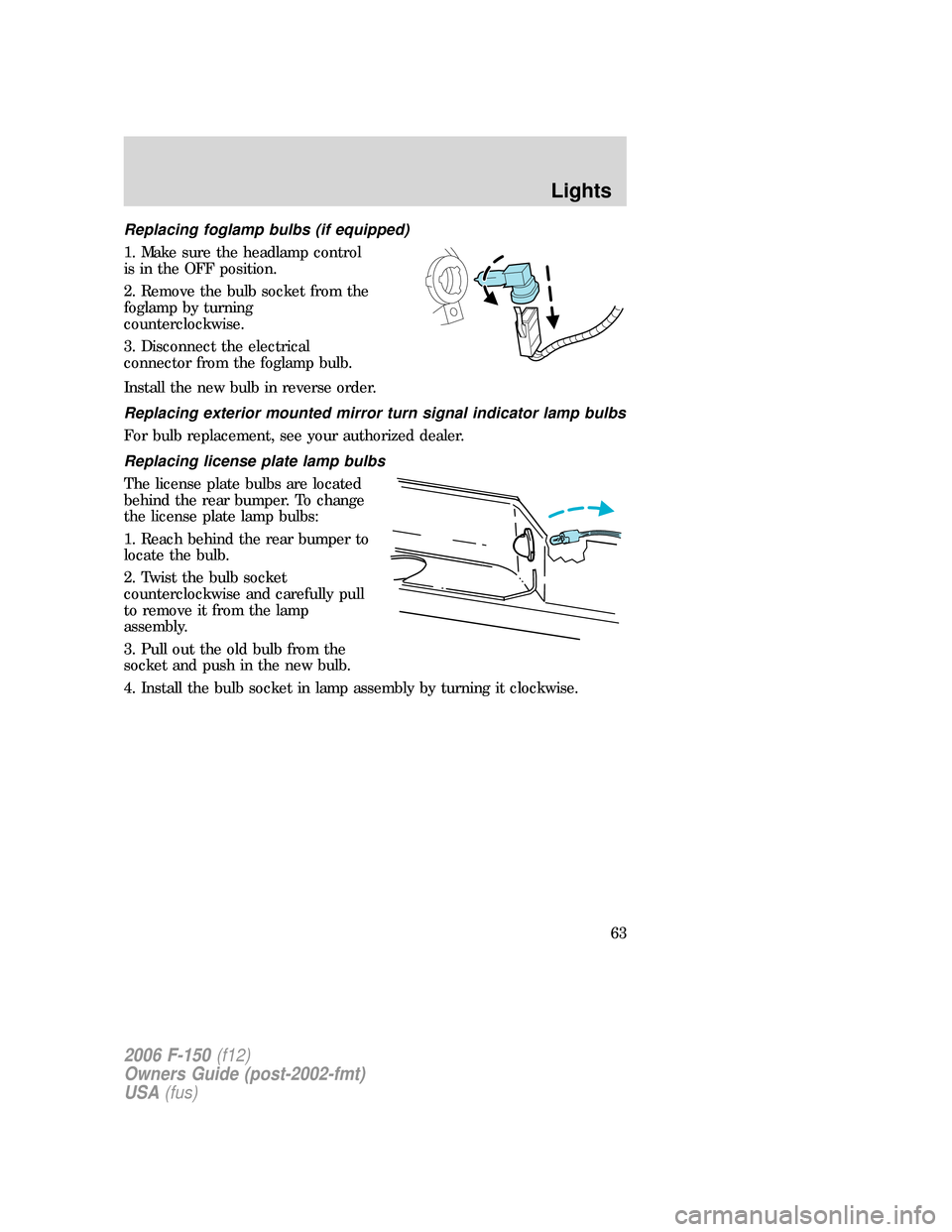 FORD F150 2006 11.G Owners Manual Replacing foglamp bulbs (if equipped)
1. Make sure the headlamp control
is in the OFF position.
2. Remove the bulb socket from the
foglamp by turning
counterclockwise.
3. Disconnect the electrical
con FORD F150 2006 11.G Owners Manual Replacing foglamp bulbs (if equipped)
1. Make sure the headlamp control
is in the OFF position.
2. Remove the bulb socket from the
foglamp by turning
counterclockwise.
3. Disconnect the electrical
con