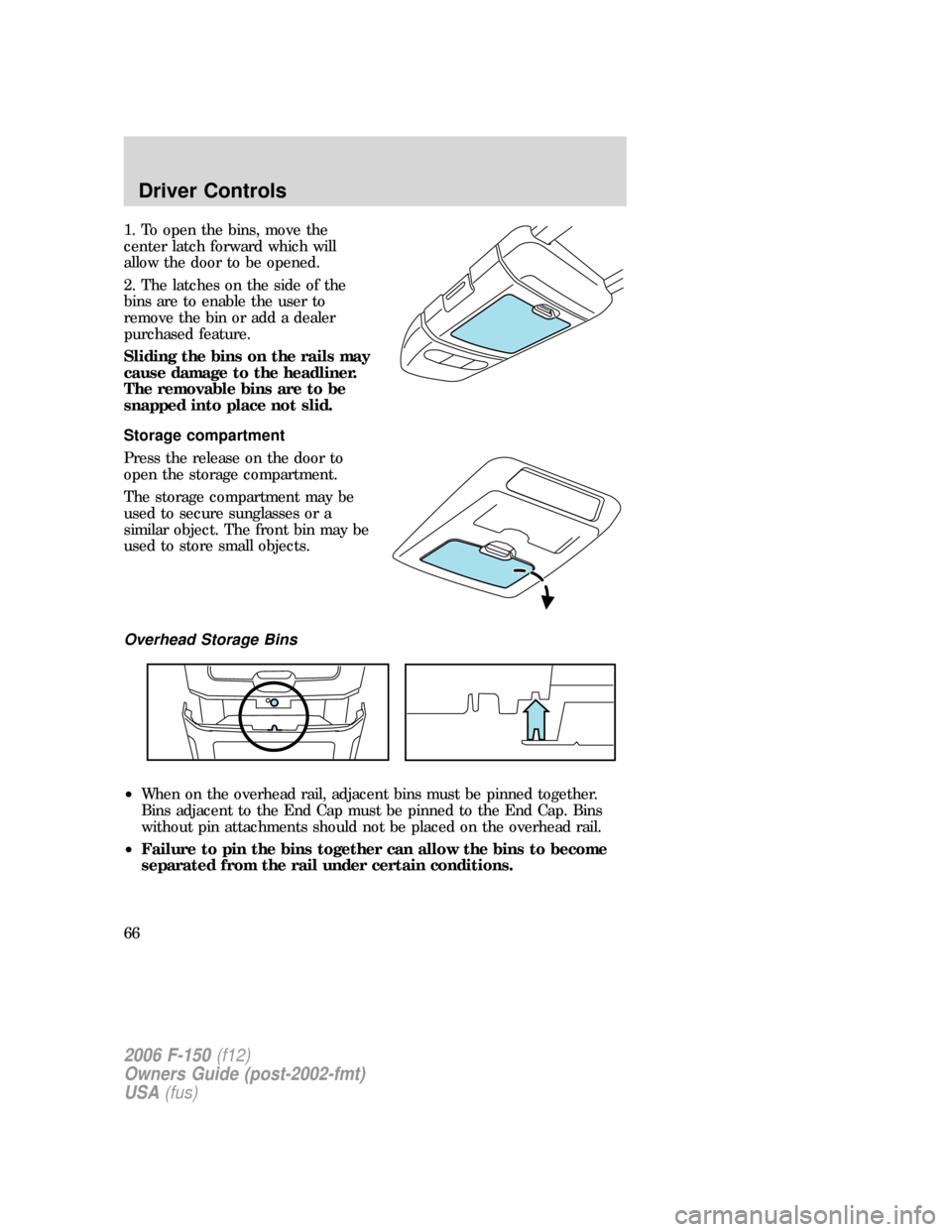FORD F150 2006 11.G Repair Manual 1. To open the bins, move the
center latch forward which will
allow the door to be opened.
2. The latches on the side of the
bins are to enable the user to
remove the bin or add a dealer
purchased fea