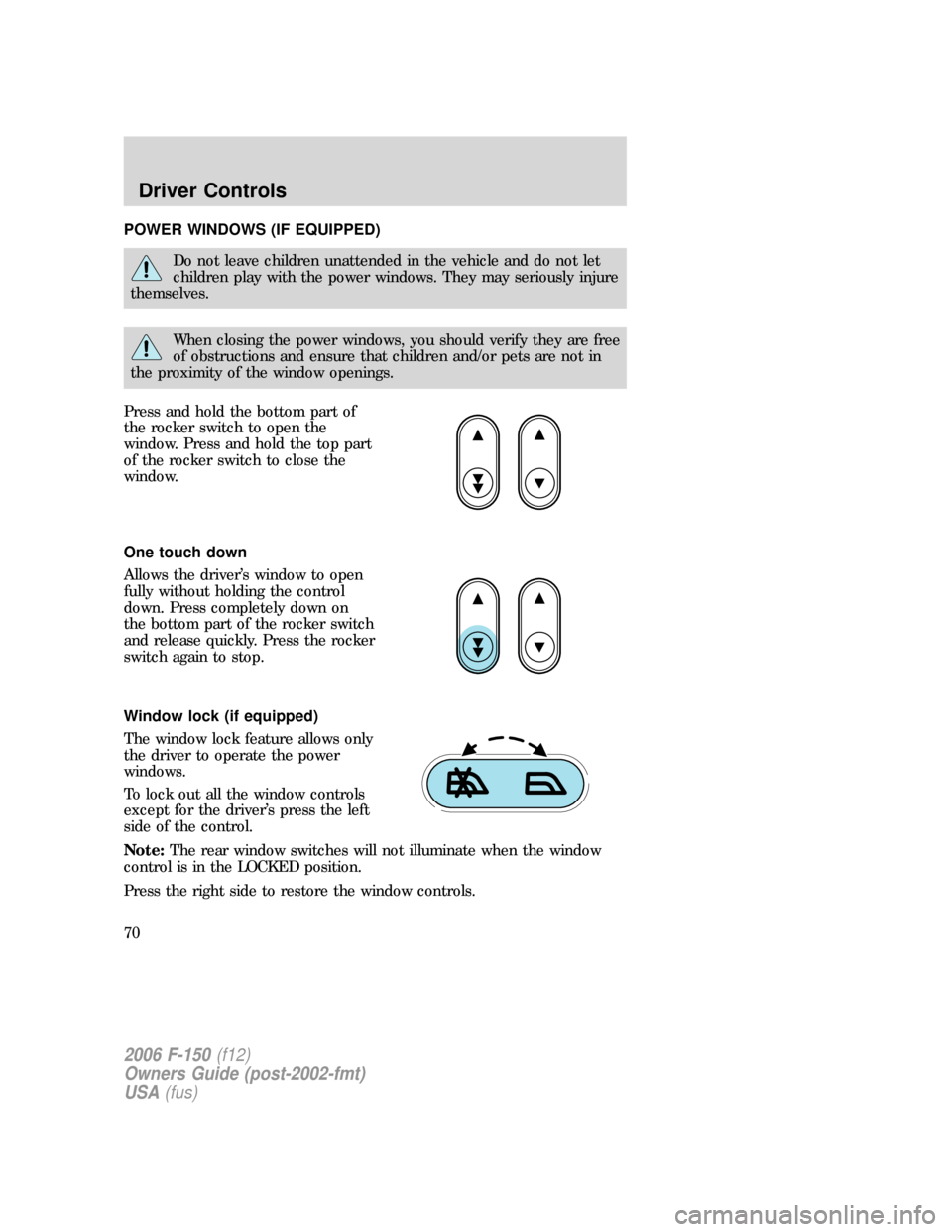 FORD F150 2006 11.G Repair Manual POWER WINDOWS (IF EQUIPPED)
Do not leave children unattended in the vehicle and do not let
children play with the power windows. They may seriously injure
themselves.
When closing the power windows, y