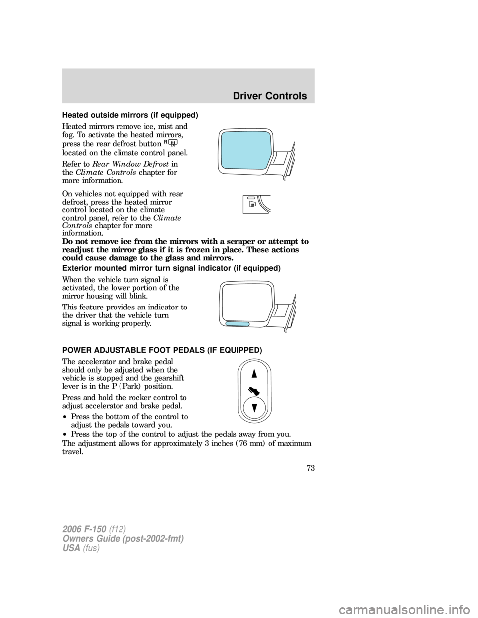 FORD F150 2006 11.G Owners Manual Heated outside mirrors (if equipped)
Heated mirrors remove ice, mist and
fog. To activate the heated mirrors,
press the rear defrost button
R
located on the climate control panel.
Refer toRear Window 