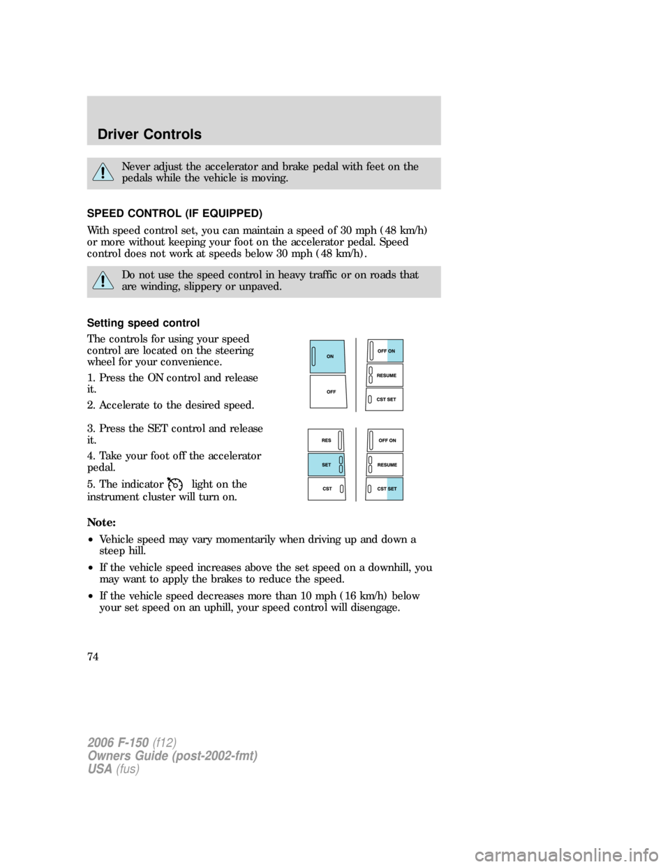 FORD F150 2006 11.G Owners Manual Never adjust the accelerator and brake pedal with feet on the
pedals while the vehicle is moving.
SPEED CONTROL (IF EQUIPPED)
With speed control set, you can maintain a speed of 30 mph (48 km/h)
or mo