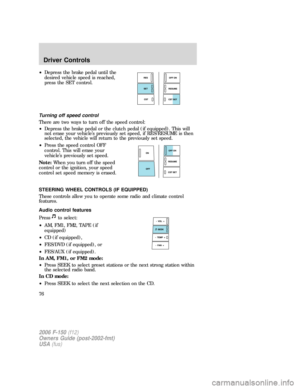 FORD F150 2006 11.G Manual PDF •Depress the brake pedal until the
desired vehicle speed is reached,
press the SET control.
Turning off speed control
There are two ways to turn off the speed control:
•Depress the brake pedal or 