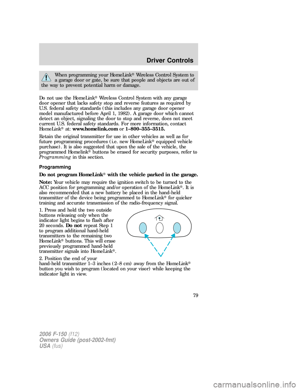 FORD F150 2006 11.G Owners Manual When programming your HomeLinkWireless Control System to
a garage door or gate, be sure that people and objects are out of
the way to prevent potential harm or damage.
Do not use the HomeLinkWireles