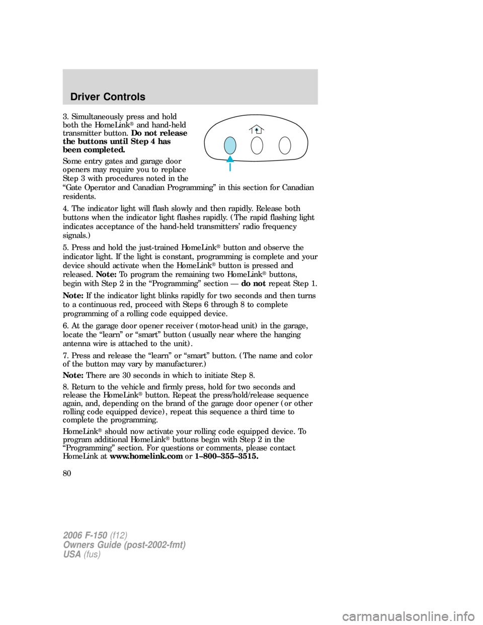 FORD F150 2006 11.G Manual PDF 3. Simultaneously press and hold
both the HomeLinkand hand-held
transmitter button.Do not release
the buttons until Step 4 has
been completed.
Some entry gates and garage door
openers may require you