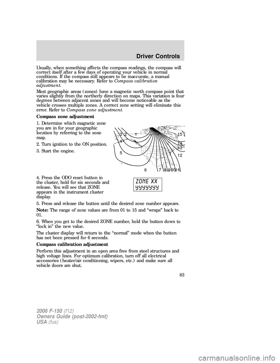 FORD F150 2006 11.G Manual Online Usually, when something affects the compass readings, the compass will
correct itself after a few days of operating your vehicle in normal
conditions. If the compass still appears to be inaccurate, a 