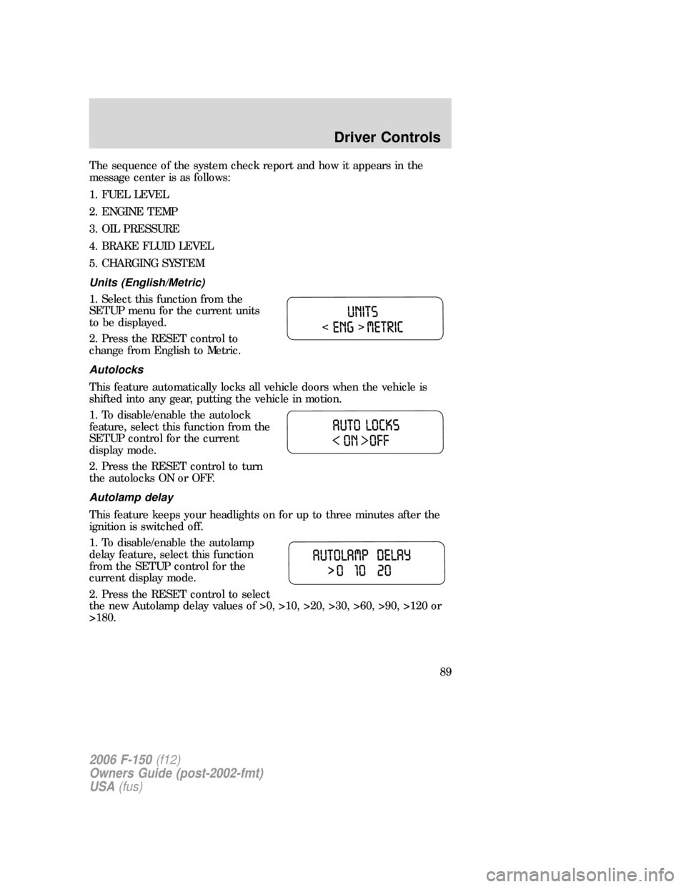 FORD F150 2006 11.G Owners Manual The sequence of the system check report and how it appears in the
message center is as follows:
1. FUEL LEVEL
2. ENGINE TEMP
3. OIL PRESSURE
4. BRAKE FLUID LEVEL
5. CHARGING SYSTEM
Units (English/Metr