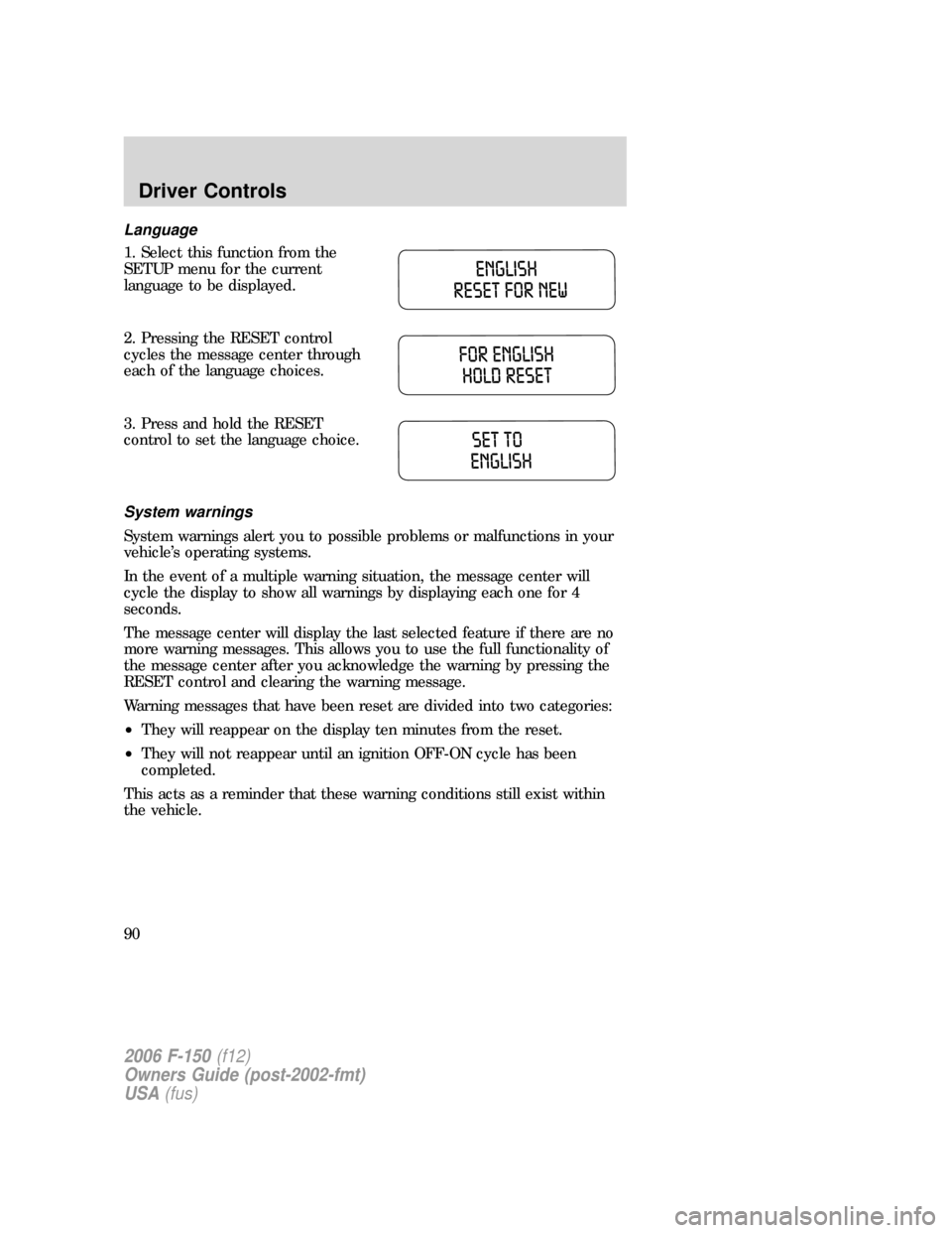 FORD F150 2006 11.G Owners Manual Language
1. Select this function from the
SETUP menu for the current
language to be displayed.
2. Pressing the RESET control
cycles the message center through
each of the language choices.
3. Press an