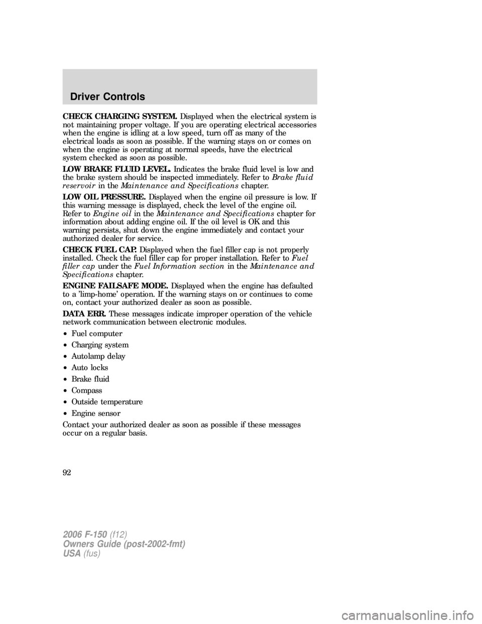 FORD F150 2006 11.G Owners Manual CHECK CHARGING SYSTEM.Displayed when the electrical system is
not maintaining proper voltage. If you are operating electrical accessories
when the engine is idling at a low speed, turn off as many of FORD F150 2006 11.G Owners Manual CHECK CHARGING SYSTEM.Displayed when the electrical system is
not maintaining proper voltage. If you are operating electrical accessories
when the engine is idling at a low speed, turn off as many of