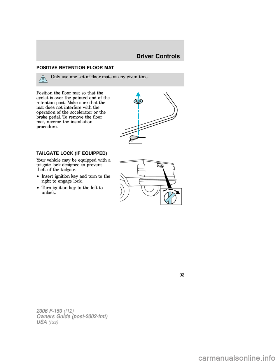 FORD F150 2006 11.G Owners Manual POSITIVE RETENTION FLOOR MAT
Only use one set of floor mats at any given time.
Position the floor mat so that the
eyelet is over the pointed end of the
retention post. Make sure that the
mat does not FORD F150 2006 11.G Owners Manual POSITIVE RETENTION FLOOR MAT
Only use one set of floor mats at any given time.
Position the floor mat so that the
eyelet is over the pointed end of the
retention post. Make sure that the
mat does not