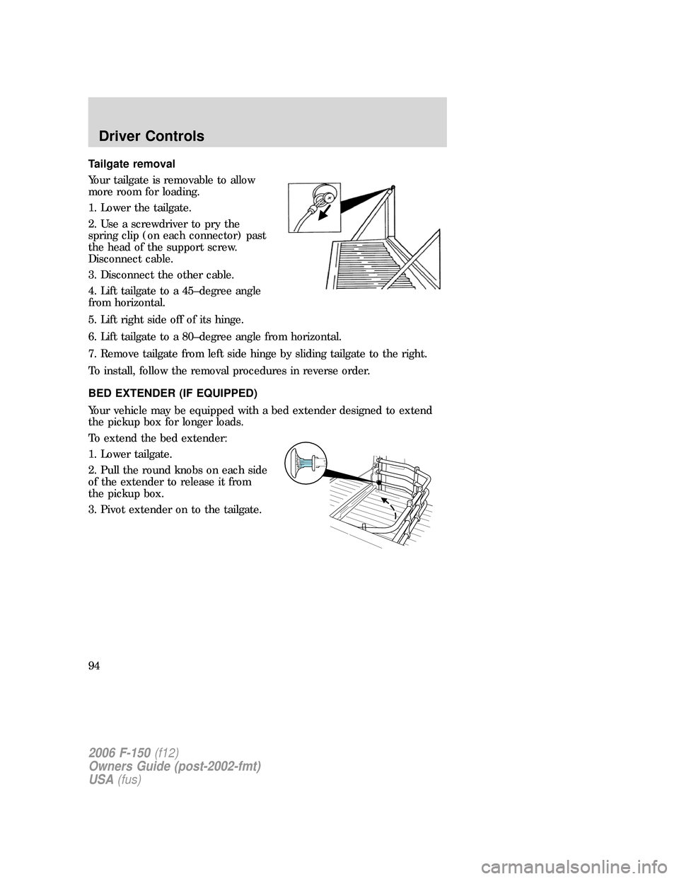 FORD F150 2006 11.G Owners Manual Tailgate removal
Your tailgate is removable to allow
more room for loading.
1. Lower the tailgate.
2. Use a screwdriver to pry the
spring clip (on each connector) past
the head of the support screw.
D FORD F150 2006 11.G Owners Manual Tailgate removal
Your tailgate is removable to allow
more room for loading.
1. Lower the tailgate.
2. Use a screwdriver to pry the
spring clip (on each connector) past
the head of the support screw.
D