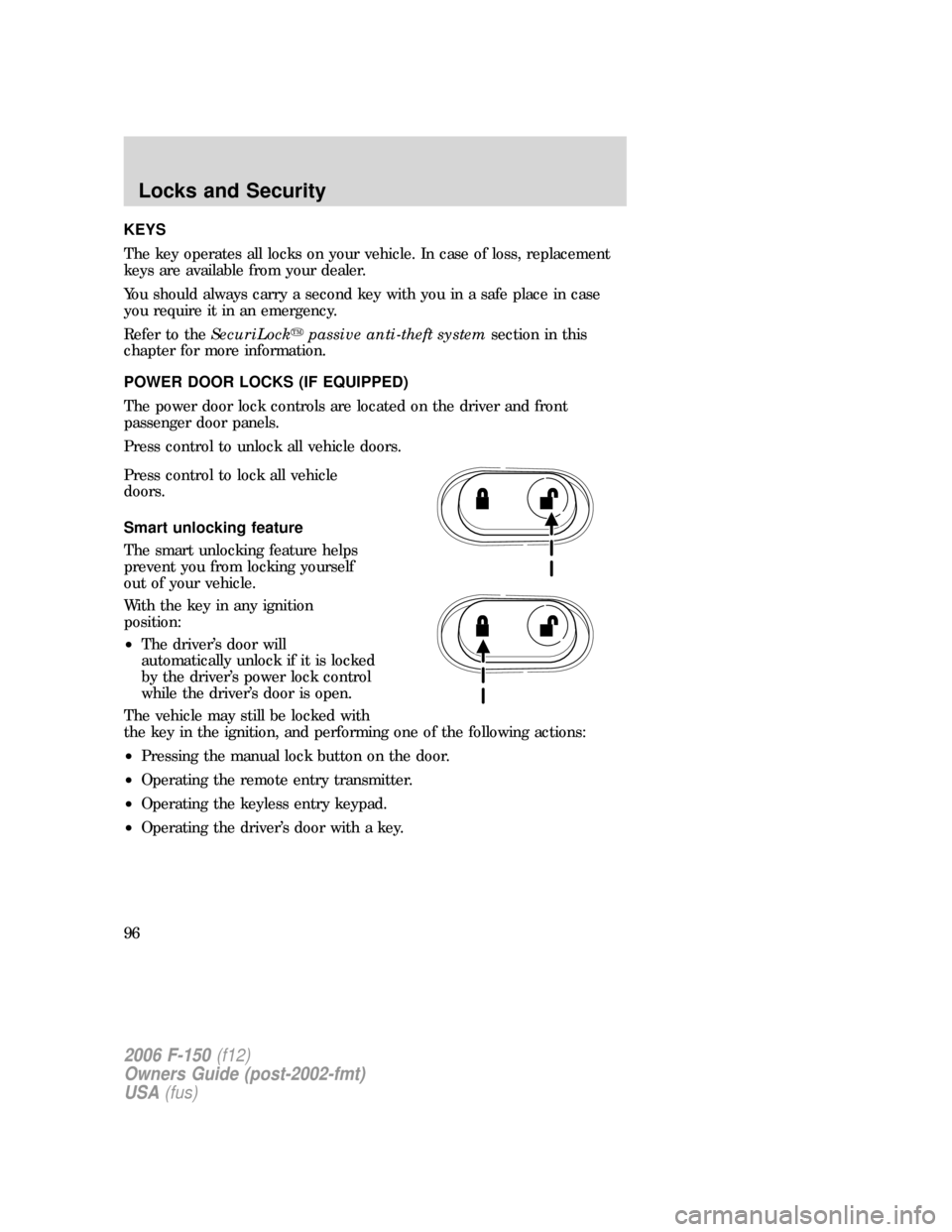 FORD F150 2006 11.G Owners Manual KEYS
The key operates all locks on your vehicle. In case of loss, replacement
keys are available from your dealer.
You should always carry a second key with you in a safe place in case
you require it FORD F150 2006 11.G Owners Manual KEYS
The key operates all locks on your vehicle. In case of loss, replacement
keys are available from your dealer.
You should always carry a second key with you in a safe place in case
you require it