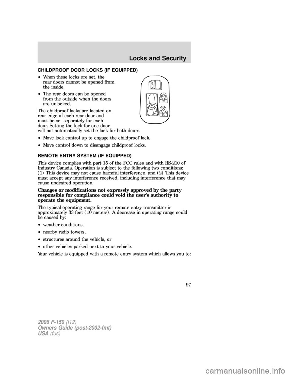 FORD F150 2006 11.G Owners Manual CHILDPROOF DOOR LOCKS (IF EQUIPPED)
•When these locks are set, the
rear doors cannot be opened from
the inside.
•The rear doors can be opened
from the outside when the doors
are unlocked.
The chil FORD F150 2006 11.G Owners Manual CHILDPROOF DOOR LOCKS (IF EQUIPPED)
•When these locks are set, the
rear doors cannot be opened from
the inside.
•The rear doors can be opened
from the outside when the doors
are unlocked.
The chil