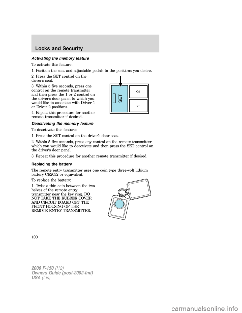 FORD F150 2006 11.G Owners Manual Activating the memory feature
To activate this feature:
1. Position the seat and adjustable pedals to the positions you desire.
2. Press the SET control on the
driver’s seat.
3. Within 5 five second FORD F150 2006 11.G Owners Manual Activating the memory feature
To activate this feature:
1. Position the seat and adjustable pedals to the positions you desire.
2. Press the SET control on the
driver’s seat.
3. Within 5 five second