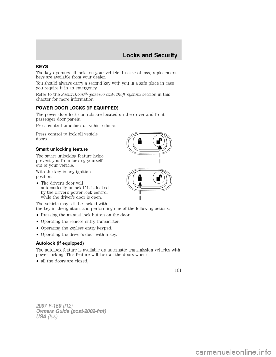 FORD F150 2007 11.G Owners Manual KEYS
The key operates all locks on your vehicle. In case of loss, replacement
keys are available from your dealer.
You should always carry a second key with you in a safe place in case
you require it FORD F150 2007 11.G Owners Manual KEYS
The key operates all locks on your vehicle. In case of loss, replacement
keys are available from your dealer.
You should always carry a second key with you in a safe place in case
you require it