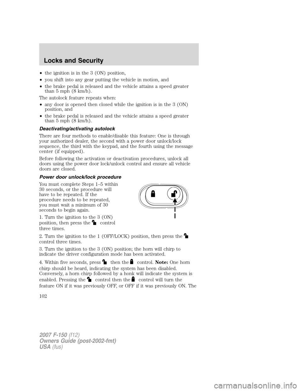 FORD F150 2007 11.G Owners Manual •the ignition is in the 3 (ON) position,
•you shift into any gear putting the vehicle in motion, and
•the brake pedal is released and the vehicle attains a speed greater
than 5 mph (8 km/h).
The FORD F150 2007 11.G Owners Manual •the ignition is in the 3 (ON) position,
•you shift into any gear putting the vehicle in motion, and
•the brake pedal is released and the vehicle attains a speed greater
than 5 mph (8 km/h).
The