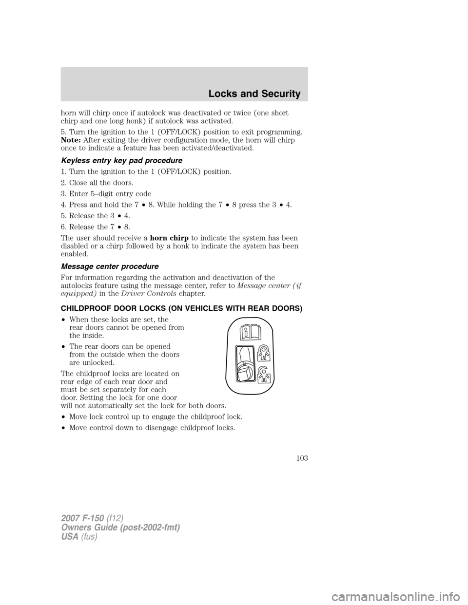 FORD F150 2007 11.G Owners Manual horn will chirp once if autolock was deactivated or twice (one short
chirp and one long honk) if autolock was activated.
5. Turn the ignition to the 1 (OFF/LOCK) position to exit programming.
Note:Aft