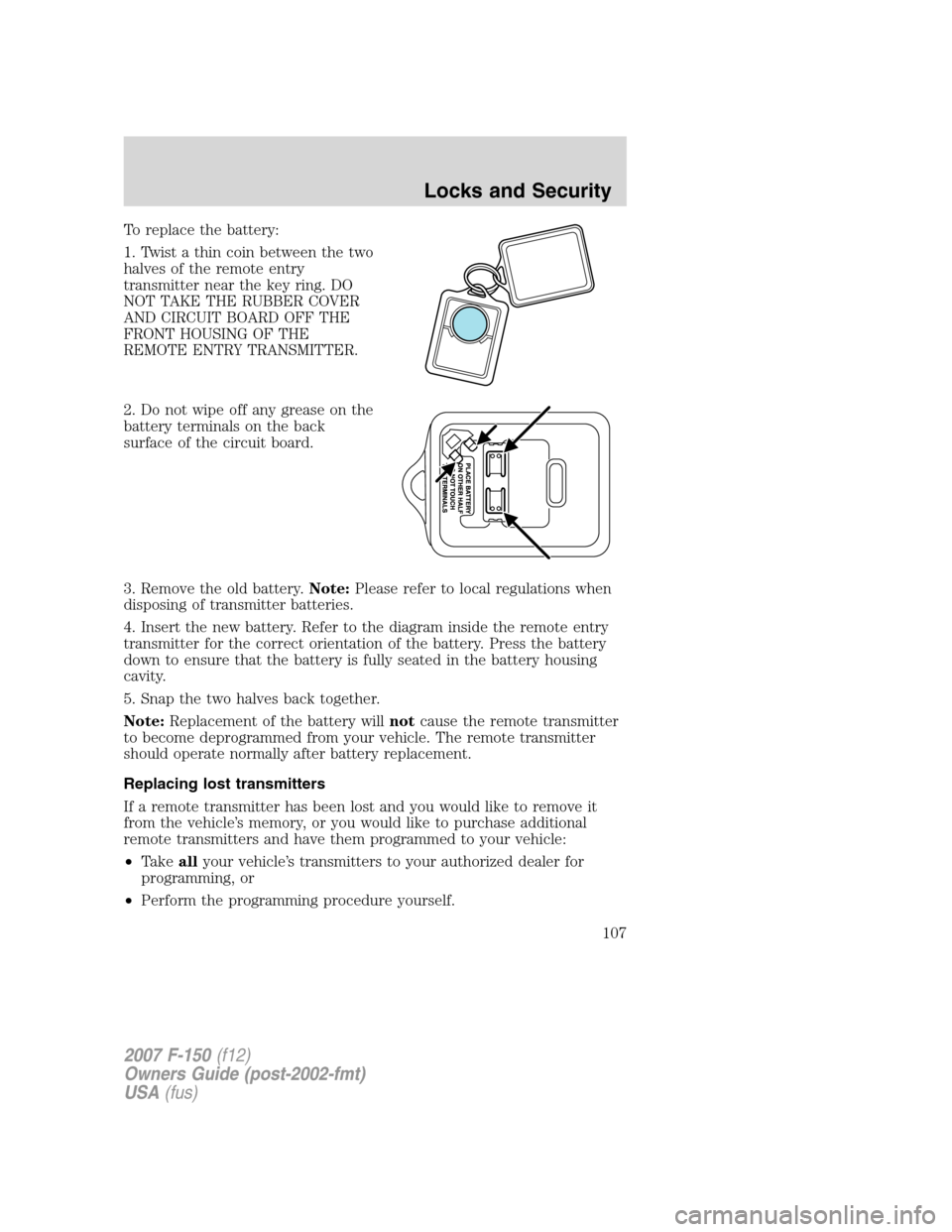 FORD F150 2007 11.G Owners Manual To replace the battery:
1. Twist a thin coin between the two
halves of the remote entry
transmitter near the key ring. DO
NOT TAKE THE RUBBER COVER
AND CIRCUIT BOARD OFF THE
FRONT HOUSING OF THE
REMOT