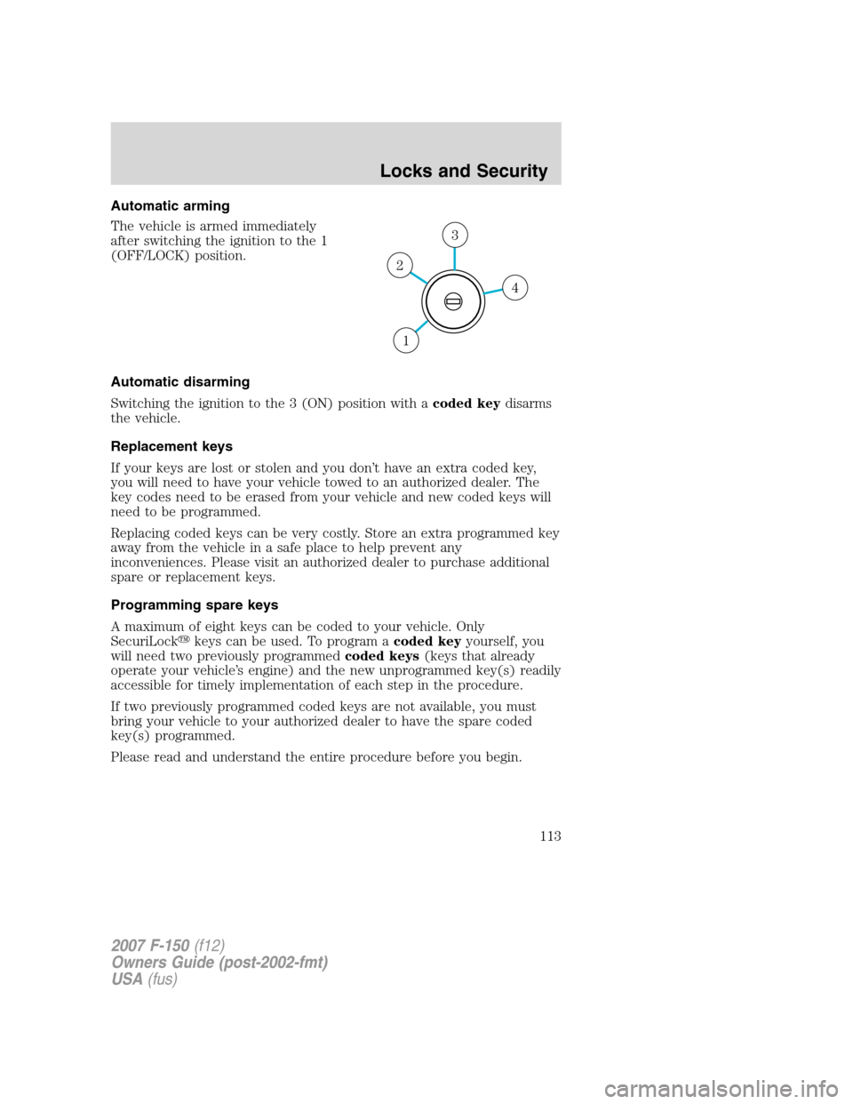 FORD F150 2007 11.G Owners Manual Automatic arming
The vehicle is armed immediately
after switching the ignition to the 1
(OFF/LOCK) position.
Automatic disarming
Switching the ignition to the 3 (ON) position with acoded keydisarms
th