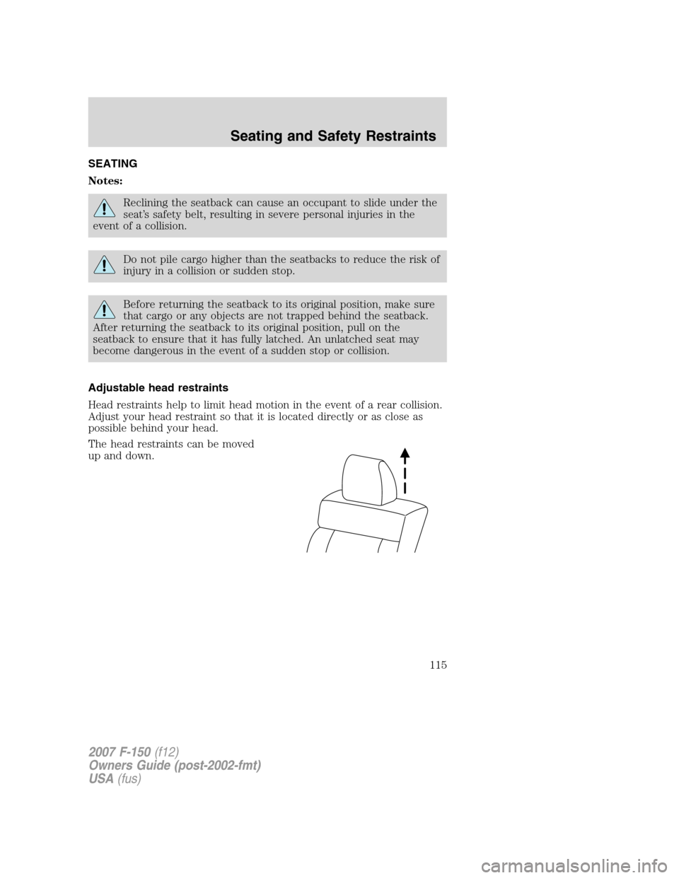 FORD F150 2007 11.G Owners Manual SEATING
Notes:
Reclining the seatback can cause an occupant to slide under the
seat’s safety belt, resulting in severe personal injuries in the
event of a collision.
Do not pile cargo higher than th