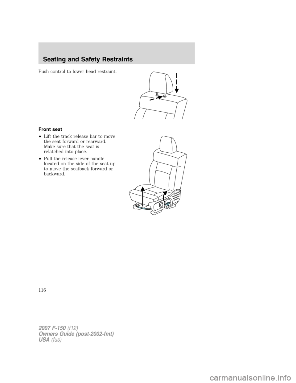 FORD F150 2007 11.G Owners Manual Push control to lower head restraint.
Front seat
•Lift the track release bar to move
the seat forward or rearward.
Make sure that the seat is
relatched into place.
•Pull the release lever handle
l