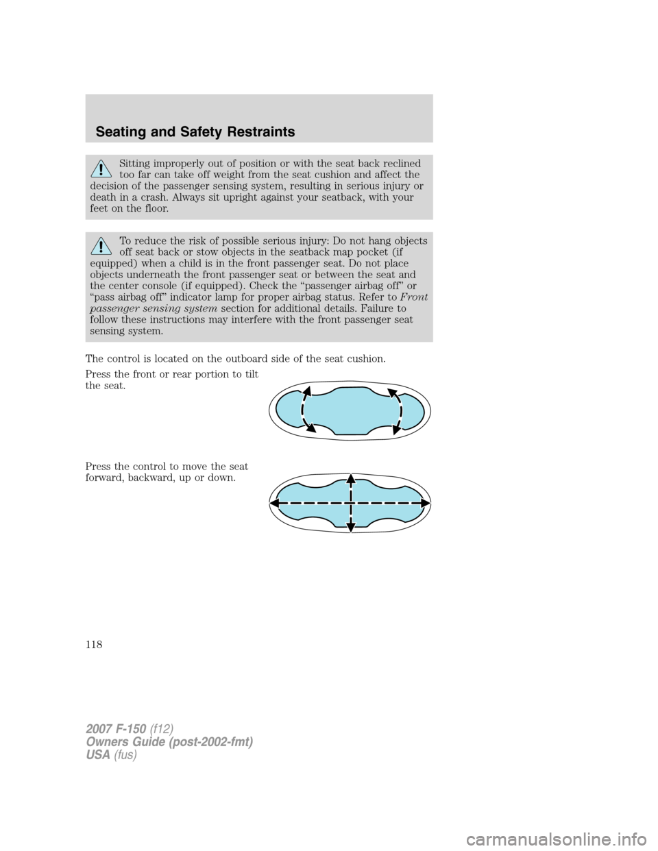 FORD F150 2007 11.G Owners Manual Sitting improperly out of position or with the seat back reclined
too far can take off weight from the seat cushion and affect the
decision of the passenger sensing system, resulting in serious injury