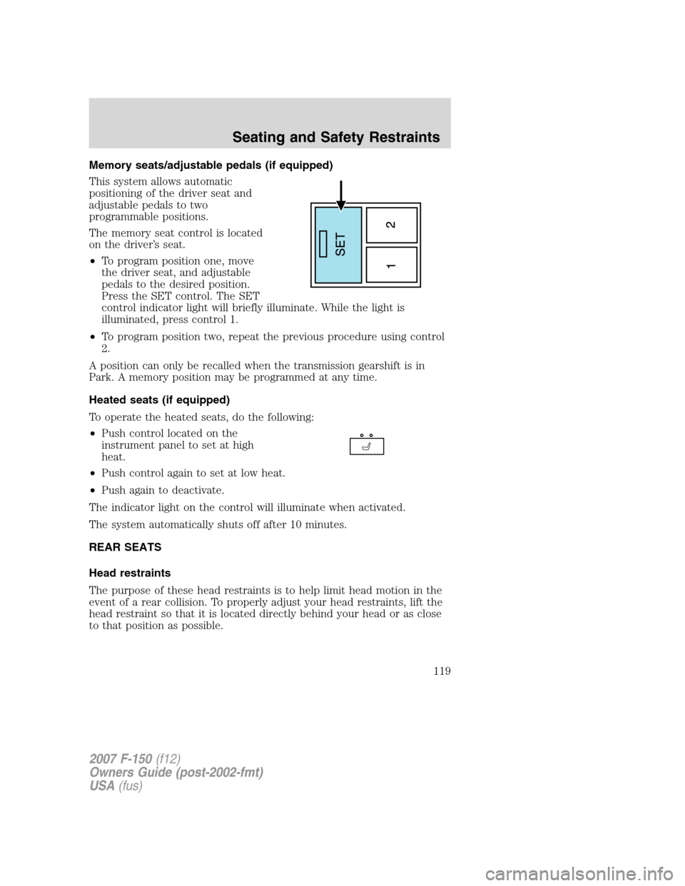 FORD F150 2007 11.G Owners Manual Memory seats/adjustable pedals (if equipped)
This system allows automatic
positioning of the driver seat and
adjustable pedals to two
programmable positions.
The memory seat control is located
on the 